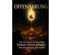 Offenbarung Das letzte Kapitel der Menschheit: Endzeit, Gericht, Ewigkeit - Das, was kommt, neu erzählt