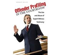 Offender Profiling in the Courtroom: The Use and Abuse of Expert Witness Testimony