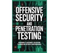 OFFENSIVE SECURITY AND PENETRATION TESTING: Vulnerability assessment exploitation techniques and defensive countermeasures