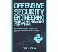 OFFENSIVE SECURITY ENGINEERING WITH C2 FRAMEWORKS AND PYTHON: Build Custom Implants, Payloads, and Command Channels for Red Team Exercises