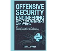 OFFENSIVE SECURITY ENGINEERING WITH C2 FRAMEWORKS AND PYTHON: Build Custom Implants, Payloads, and Command Channels for Red Team Exercises