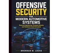 Offensive Security for Modern Automotive Systems: Reverse Engineering, Firmware Attacks, and Hardware-Level Intrusions: 8 (Automotive Diagnostics & Technology Mastery)
