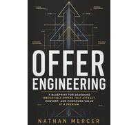 Offer Engineering: Design Irresistible Value, Command Premium Prices, and Build High-Converting Offers That Sell Themselves Using Psychology, Behavioral Economics, and AI