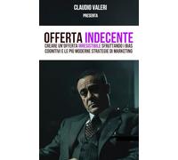 Offerta Indecente: Creare un'offerta irresistibile sfruttando i bias cognitivi e le più moderne strategie di marketing (Claudio Valeri)