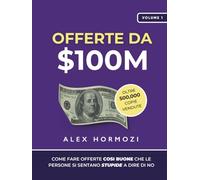 Offerte da $100M: Come Fare Offerte Così Buone Che Le Persone Si Sentano Stupide A Dire Di No (Acquisition.com $100M Series)