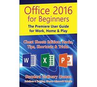 Office 2016 for Beginners: The Premiere User Guide for Work, Home & Play.: Cheat Sheets Edition: Hacks, Tips, Shortcuts & Tricks.