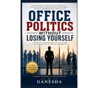 Office Politics Without Losing Yourself: A Practical Guide to Building Influence, Earning Respect, and Growing Your Career with Integrity