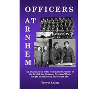 Officers at Arnhem: An Examination of the Command Structure of the British 1st Airborne Division Which Fought at Arnhem in September 1944