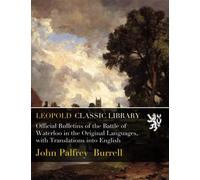 Official Bulletins of the Battle of Waterloo in the Original Languages, with Translations into English