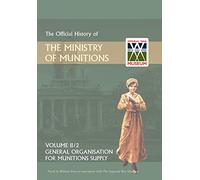 Official History of the Ministry of Munitions Volume II: General Organization for Munitions Supply: 2