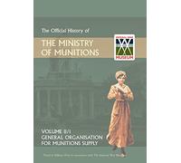 Official History of the Ministry of Munitions Volume II: General Organization for Munitions Supply