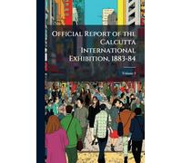 Official Report of the Calcutta International Exhibition, 1883-84