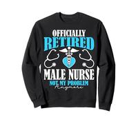 Official Retired Male Nurse Not My Problem Anymore Nursing Sweatshirt