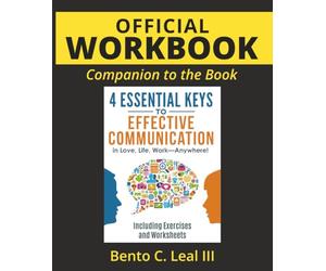 Official Workbook: Companion to the Book: 4 Essential Keys to Effective Communication in Love, Life, Work--Anywhere! Including Exercises and Worksheets (Relationship Skills Series)