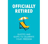 Officially Retired : Hilarious Quips and Quotes to Celebrate Your Freedom