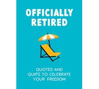 Officially Retired: Hilarious Quips and Quotes to Celebrate Your Freedom