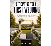 Officiating Your First Wedding: A Practical Guide for Friends and Family From Saying Yes to the Ceremony