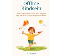Offline Kindsein: Wie Ihr Kind den Bildschirm vergisst und das echte Leben wiederentdeckt.
