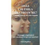 OGGI CHI PARLA DENTRO DI ME?: Il piccolo oracolo di CicloArmonia - Messaggi e ispirazioni per ascoltare le tue voci interiori