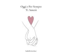Oggi e Per Sempre Ti Amerò: 365 Giorni di Dediche d'Amore