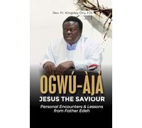 OGWÚ-ÀJÀ JESUS THE SAVIOUR: Personal Encounters & Lessons from Father Edeh