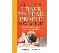 Oh Crap! I have to Lead People Now What?: A guide for when you’re new to leading