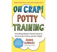 Oh Crap! Potty Training : Everything Modern Parents Need to Know to Do It Once and Do It Right