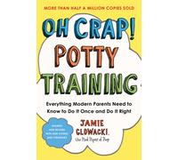 Oh Crap! Potty Training : Everything Modern Parents Need to Know to Do It Once and Do It Right Volume 1