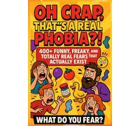OH CRAP! THAT’S A REAL PHOBIA?: 400+ Funny, Freaky, And Totally Real Fears That Actually Exist.