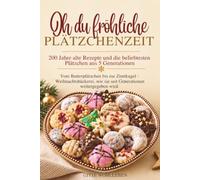 Oh du fröhliche Plätzchenzeit - 200 Jahre alte Rezepte und die beliebtesten Plätzchen aus 5 Generationen: Vom Butterplätzchen bis zur Zimtkugel - ... wie sie seit Generationen weitergegeben wird.