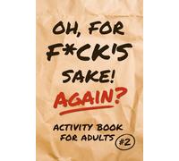 Oh, for F*ck’s Sake, Again? Activity Book for Adults: Roll Your Eyes, Laugh, and Work Your Brain with 160+ Clever Puzzles that Poke Fun at Today's Weird World (Sarcastic Puzzling Fun)