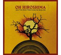 OH HIROSHIMA - AND THE DEAD TREE GIVES NO SHELTER [VINYL]