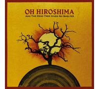 OH HIROSHIMA - AND THE DEAD TREE GIVES NO SHELTER [VINYL]