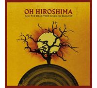 OH HIROSHIMA - AND THE DEAD TREE GIVES NO SHELTER [VINYL]