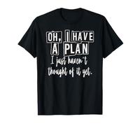 Oh, I Have A Plan Funny Sarcastic Life Quote Humor T-Shirt