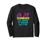 Oh, I'll Make It Weird I'll Make It Weird As FCK Long Sleeve T-Shirt
