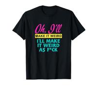 Oh, I'll Make It Weird I'll Make It Weird As Fck T-Shirt