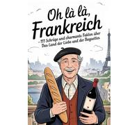 Oh là là, Frankreich!: 111 schräge und charmante Fakten über das Land der Liebe und der Baguettes