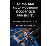 OH MIO DIO! FISICA MODERNA!? È COSÌ FACILE! NUMERO [2].: ENERGIA OSCURA. MATERIA OSCURA. (ITALIANO. OH MIO DIO! FISICA MODERNA?)