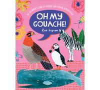 Oh My Gouache! : The Beginner's Guide to Painting with Opaque Watercolour