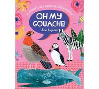 Oh My Gouache!: The Beginner's Guide to Painting with Opaque Watercolour