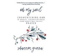 Oh My Soul: Encountering God in Honest, Unconventional (and Sometimes Messy) Prayer
