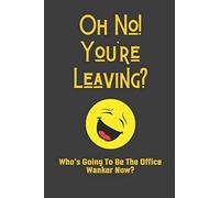 Oh No! You're Leaving? Who's Going To Be The Office Wanker Now?: Funny Gag Gifts Blank Lined Journal Notebook
