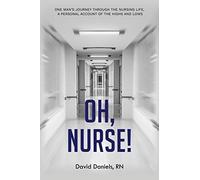 Oh, Nurse!: One Man’s Journey Through the Nursing Life, a Personal Account of the Highs and Lows