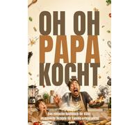 Oh Oh Papa kocht: 34 Einfache Familiengerichte für Papas, die endlich loslegen wollen. Schnelle und leckere Rezepte für Anfänger, die ohne Stress im Alltag funktionieren