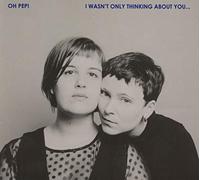 Oh Pep! - I Wasn't Only Thinking About You…
