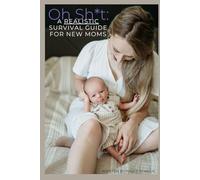 Oh Sh*t: A Realistic Survival Guide for New Moms