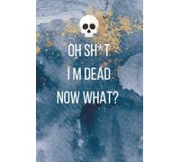 Oh Sh*t I'm Dead Now What?: End of life planner, Make life easier for those you leave behind, 6"x9" 120 pages