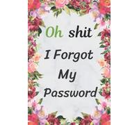 Oh Shit I Forgot My Password: organizer book for all internet passwords, usernames and site, log book and notebook for passwords and shit, funny password book (120 Pages)