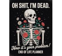 Oh Shit I’m Dead. Now It’s Your Problem!: Keep your essential records and details ready for your loved ones with the End-of-Life Planner Record Book.